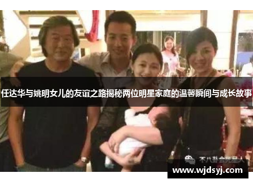 任达华与姚明女儿的友谊之路揭秘两位明星家庭的温馨瞬间与成长故事
