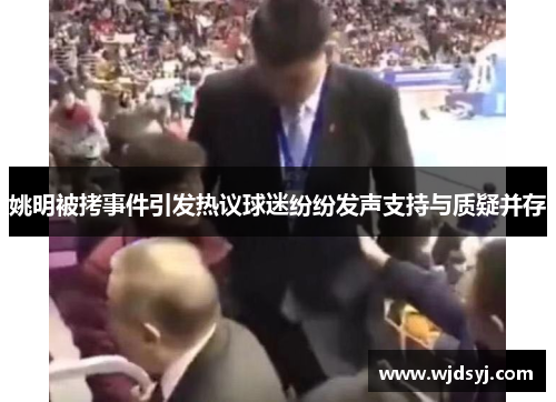姚明被拷事件引发热议球迷纷纷发声支持与质疑并存