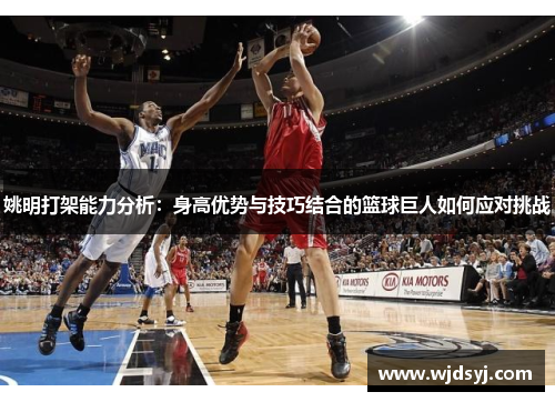 姚明打架能力分析：身高优势与技巧结合的篮球巨人如何应对挑战