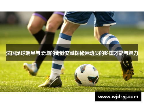 法国足球明星与柔道的奇妙交融探秘运动员的多重才能与魅力