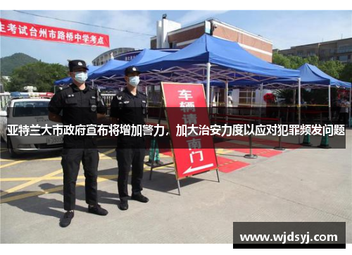 亚特兰大市政府宣布将增加警力，加大治安力度以应对犯罪频发问题