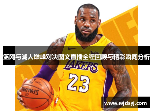 篮网与湖人巅峰对决图文直播全程回顾与精彩瞬间分析